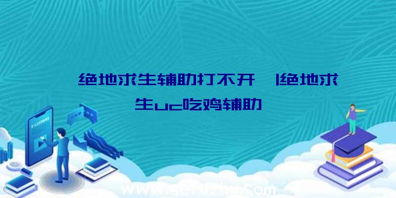 「绝地求生辅助打不开」|绝地求生uc吃鸡辅助